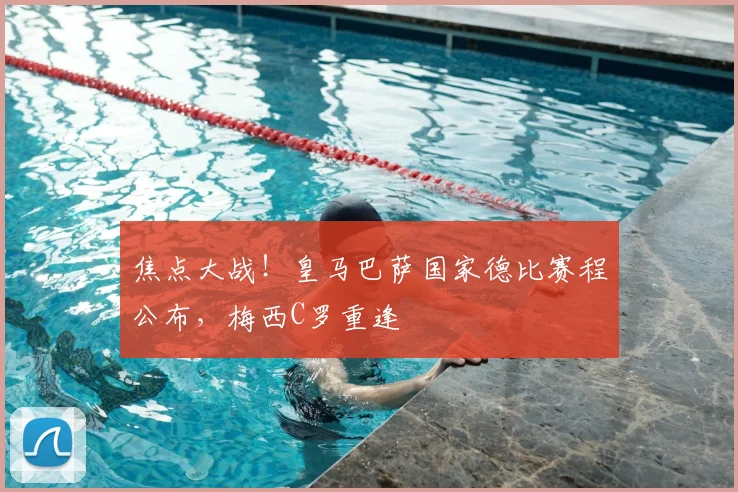 焦点大战！皇马巴萨国家德比赛程公布，梅西C罗重逢