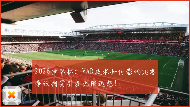 2026世界杯：VAR技术如何影响比赛争议判罚引发无限遐想！