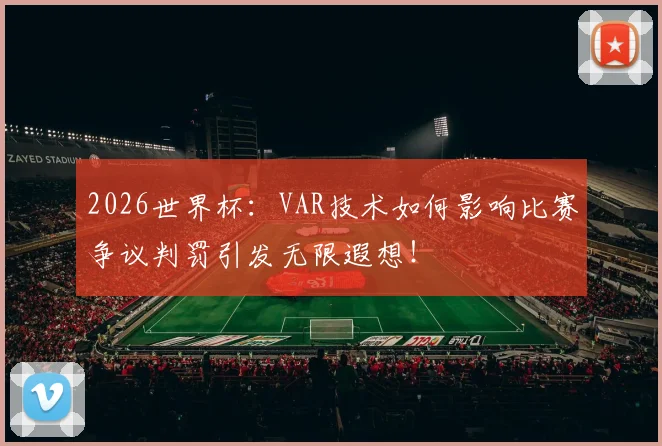 2026世界杯：VAR技术如何影响比赛争议判罚引发无限遐想！