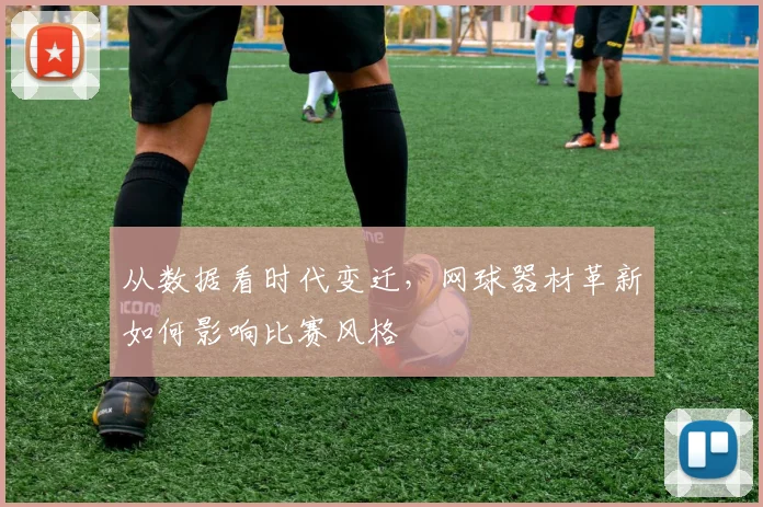 从数据看时代变迁，网球器材革新如何影响比赛风格