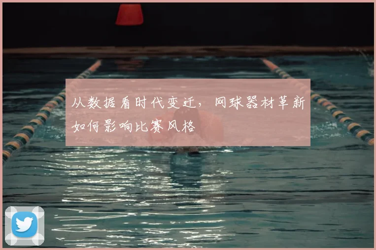 从数据看时代变迁，网球器材革新如何影响比赛风格