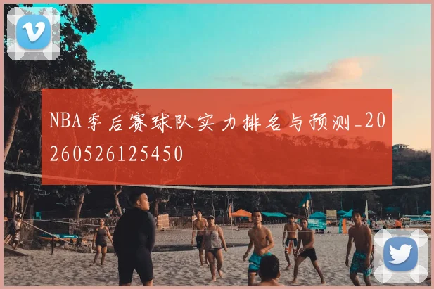 NBA季后赛球队实力排名与预测_20260526125450