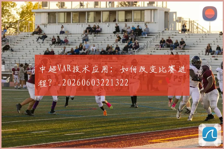 中超VAR技术应用:如何改变比赛进程?_20260603221322