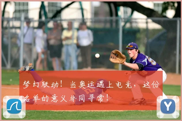 梦幻联动！当奥运遇上电竞，这份名单的意义非同寻常！