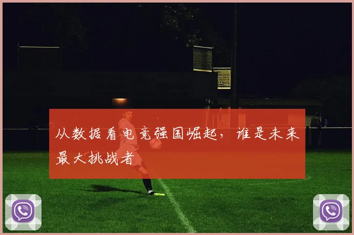 从数据看电竞强国崛起，谁是未来最大挑战者