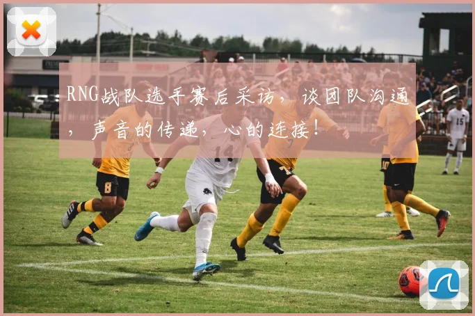 RNG战队选手赛后采访，谈团队沟通，声音的传递，心的连接！