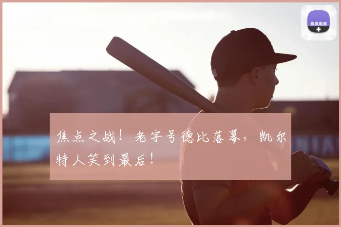 焦点之战！老字号德比落幕，凯尔特人笑到最后！