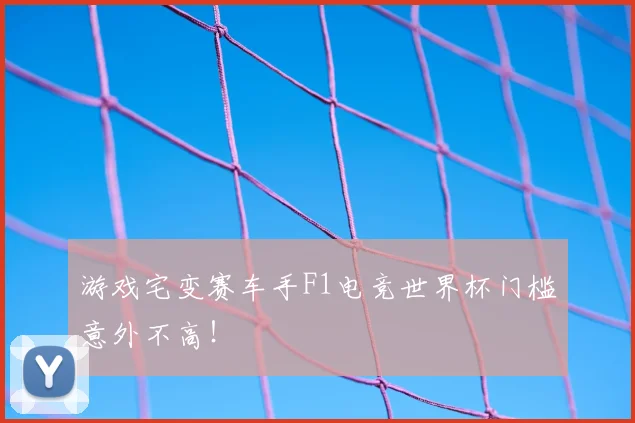 游戏宅变赛车手F1电竞世界杯门槛意外不高!